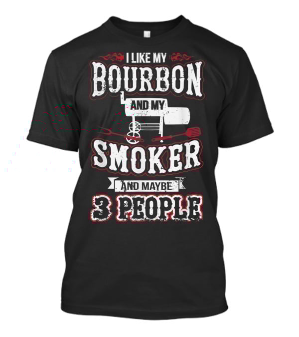 I Like My Bourbon And My Smoker And Maybe 3 People T-Shirt