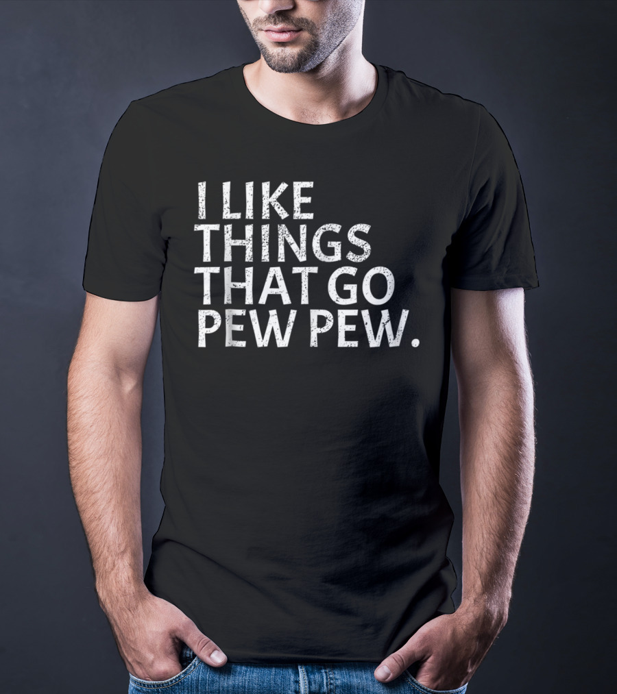 I Like Things That Go Pew Pew Gun Enthusiast T-Shirt
