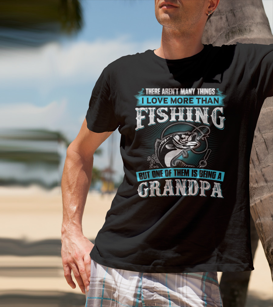 There Aren't Many Things I Love More Than Fishing But One Of Them Is Being A Grandpa T-Shirt