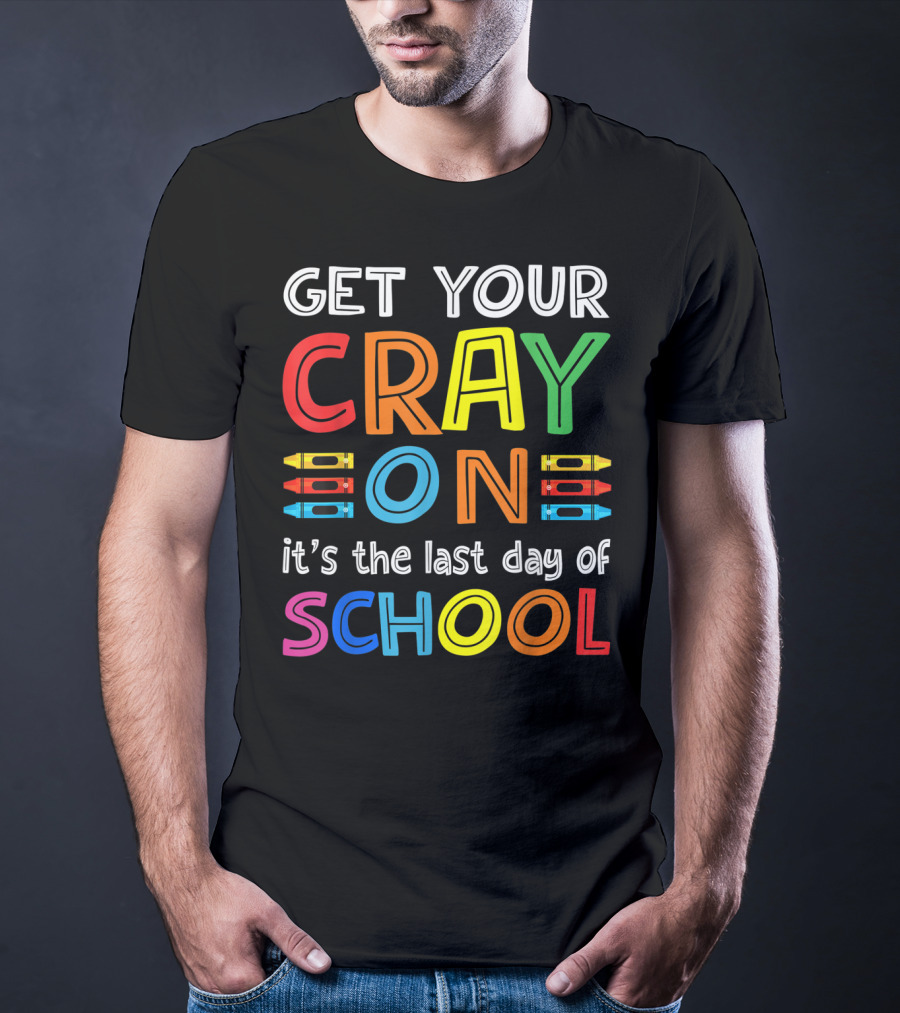 GET YOUR CRAY ON It's The Last Day Of SCHOOL Crayons T-Shirt