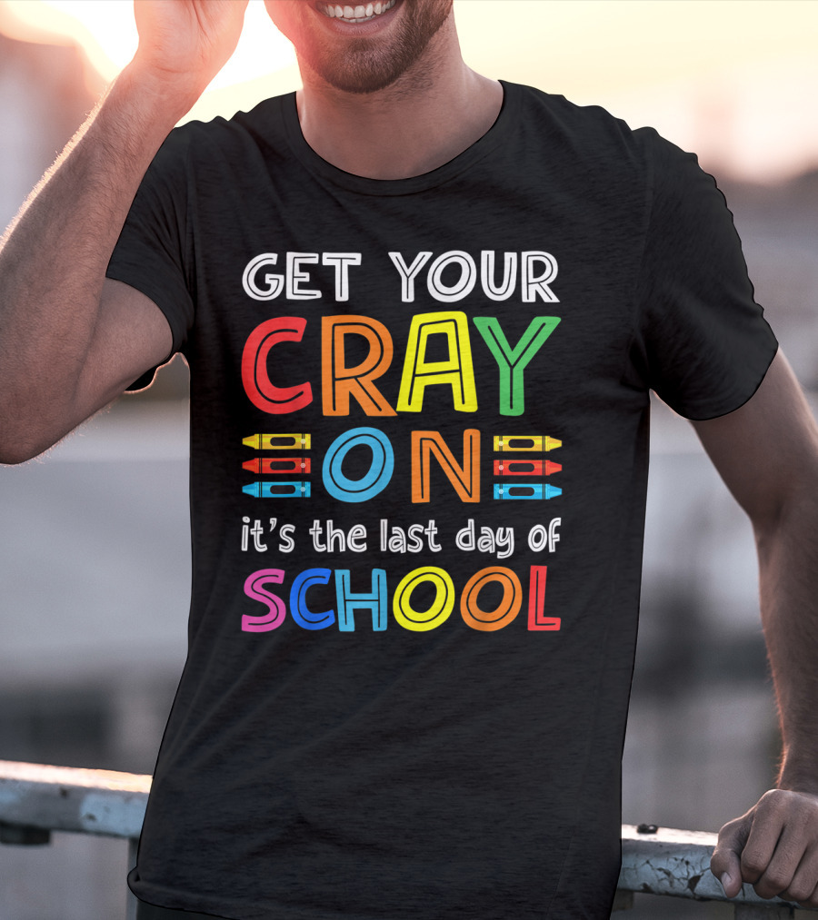 GET YOUR CRAY ON It's The Last Day Of SCHOOL Crayons T-Shirt