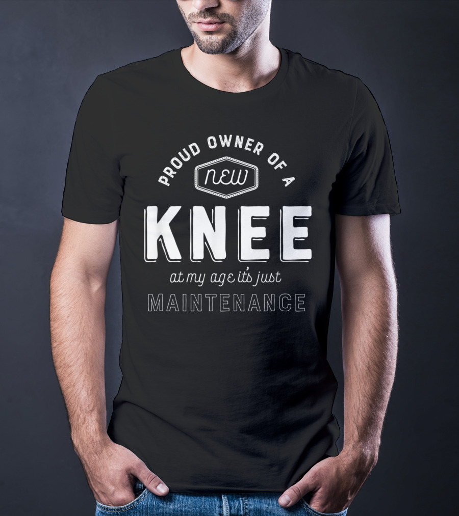 Proud Owner Of A New Knee At My Age It's Just Maintenance T-Shirt