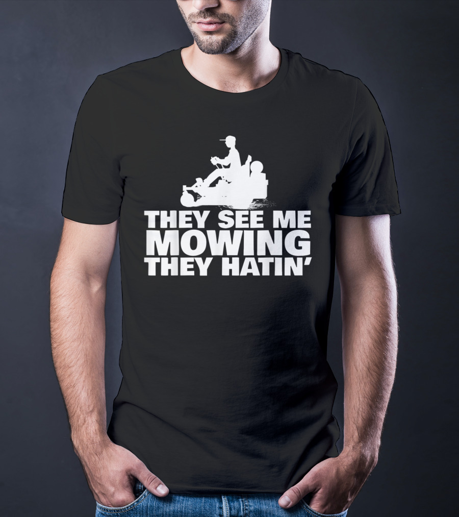They See Me Mowing They Hatin' T-Shirt