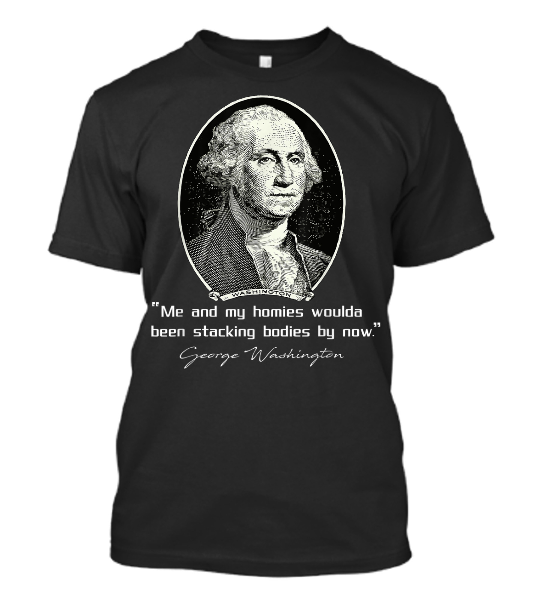 George Washington Me And My Homies Woulda Been Stacking Bodies By Now T-Shirt