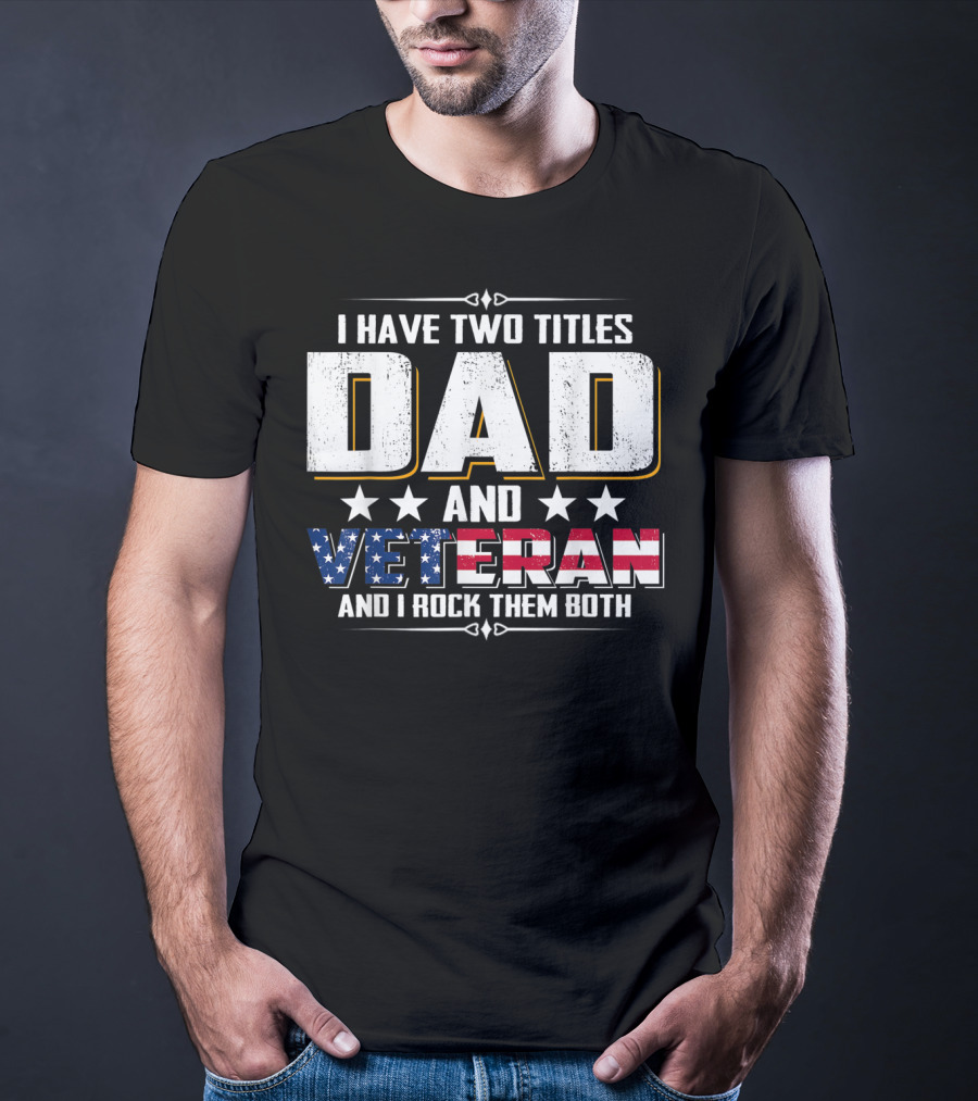 Dad And Veteran I Have Two Titles And I Rock Them Both T-Shirt