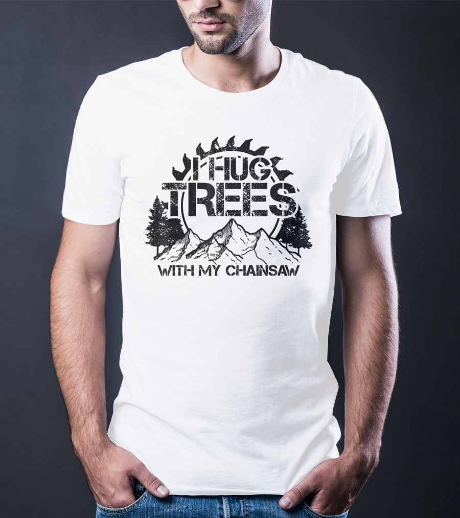 Hug Trees With My Chainsaw Funny Lumberjack T-Shirt