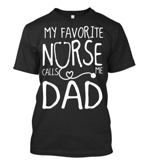 My Favorite Nurse Stethoscope Heart Calls Me Dad T-Shirt