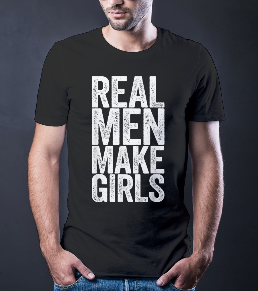 REAL MEN MAKE GIRLS T-Shirt