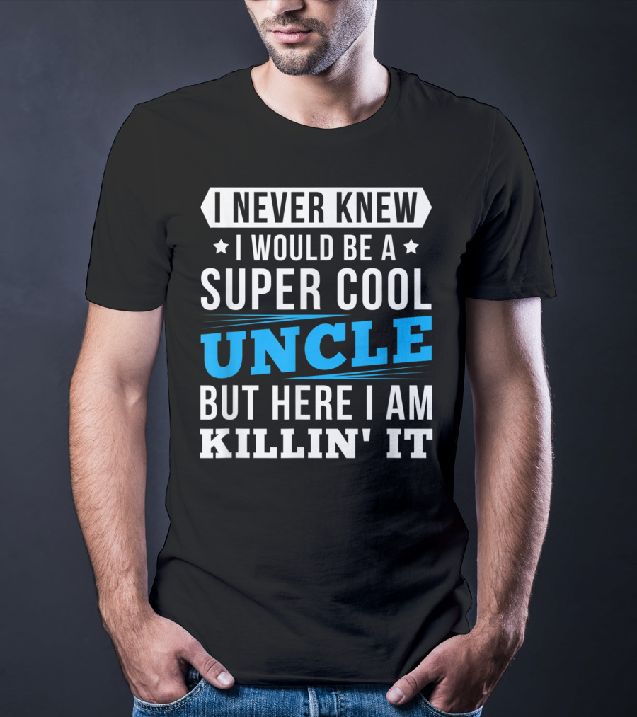 I Never Knew I Would Be A Super Cool Uncle But Here I Am Killin' It T-Shirt