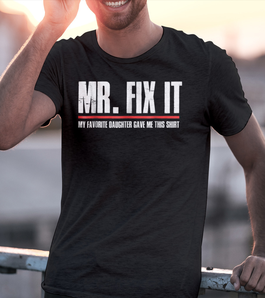 MR. FIX IT My Favorite Daughter Gave Me This T-Shirt