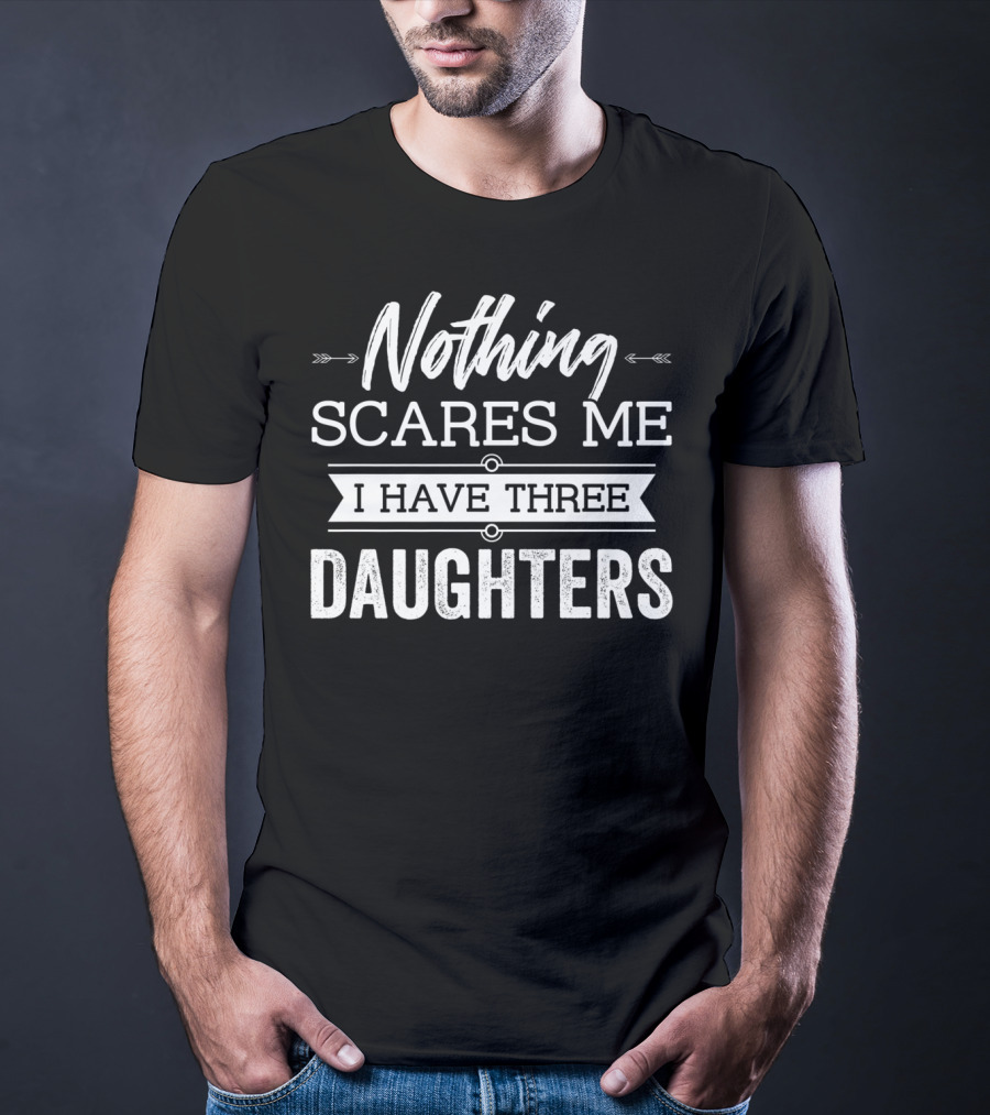Nothing Scares Me I Have Three Daughters Father's Day T-Shirt
