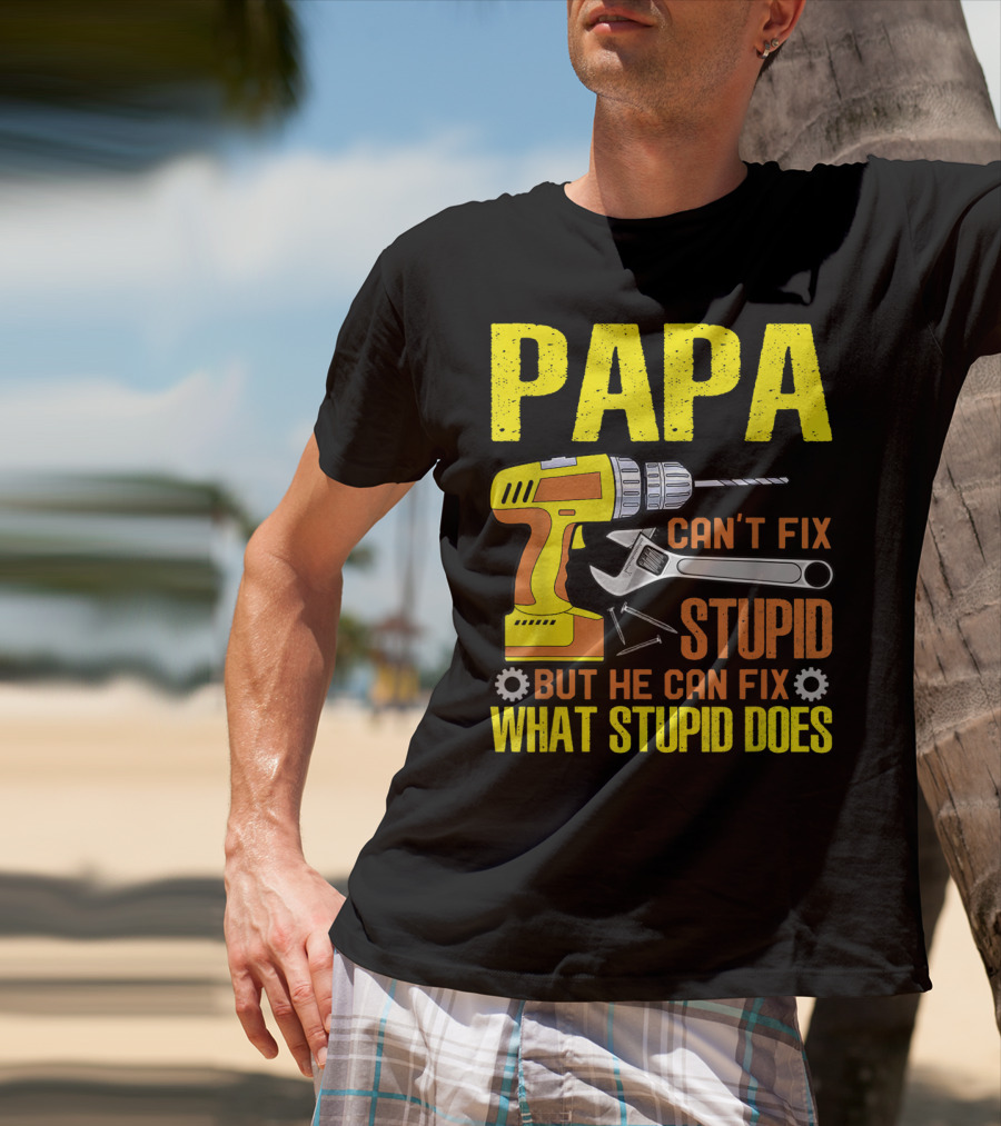 Papa Can't Fix Stupid But He Can Fix What Stupid Does T-Shirt