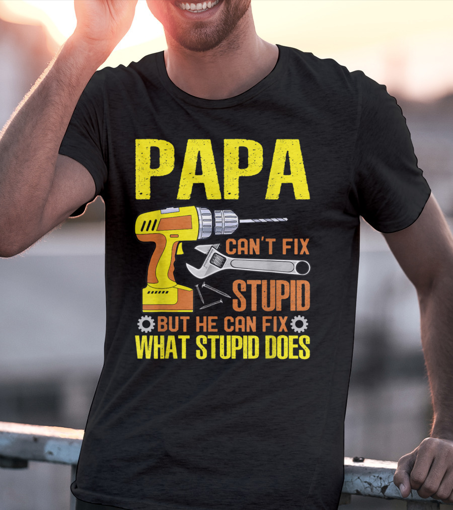 Papa Can't Fix Stupid But He Can Fix What Stupid Does T-Shirt