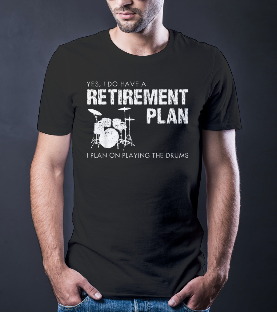 Yes I Do Have A Retirement Plan I Plan On Playing The Drums T-Shirt