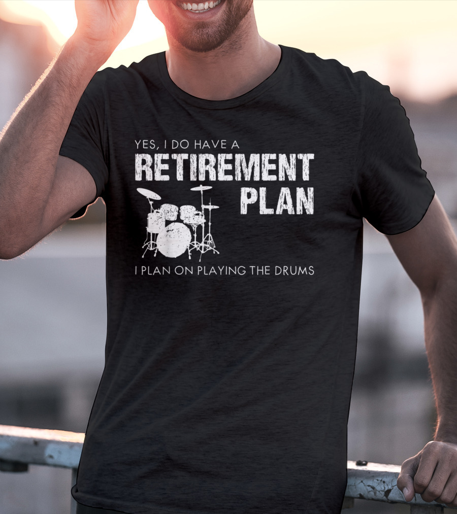 Yes I Do Have A Retirement Plan I Plan On Playing The Drums T-Shirt