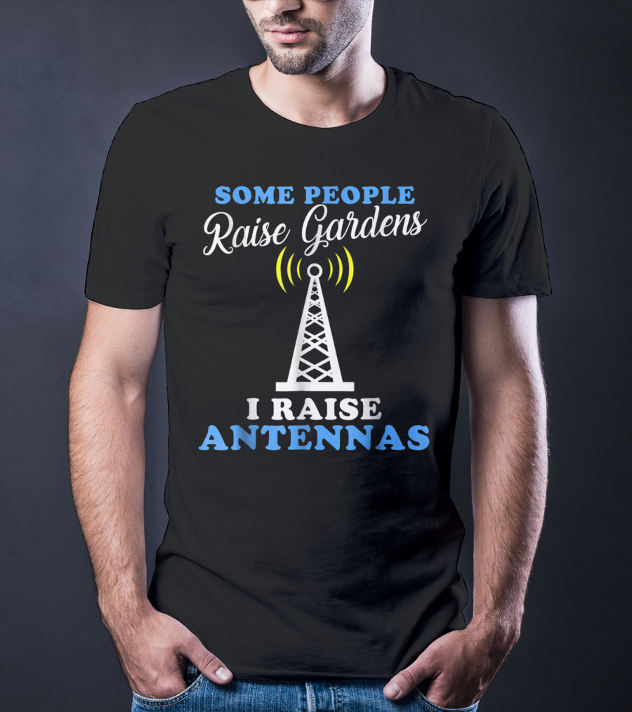 Some People Raise Gardens I Raise Antennas T-Shirt