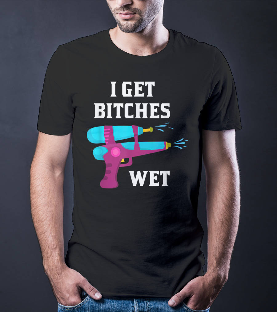 I Get Bitches Wet Funny Squirt Gun For Adults Water Soakers T-Shirt