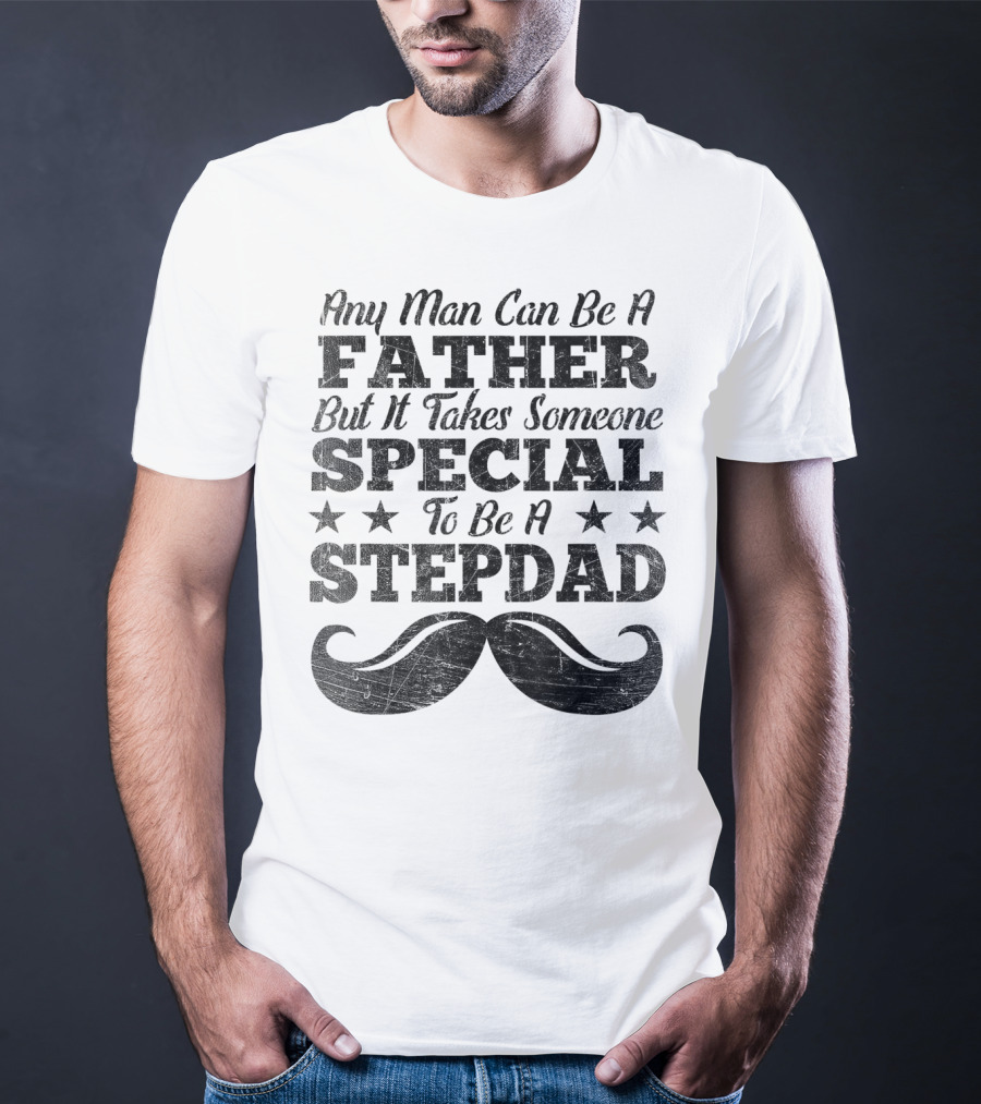 Any Man Can Be A Father But It Takes Someone Special To Be A Stepdad T-Shirt