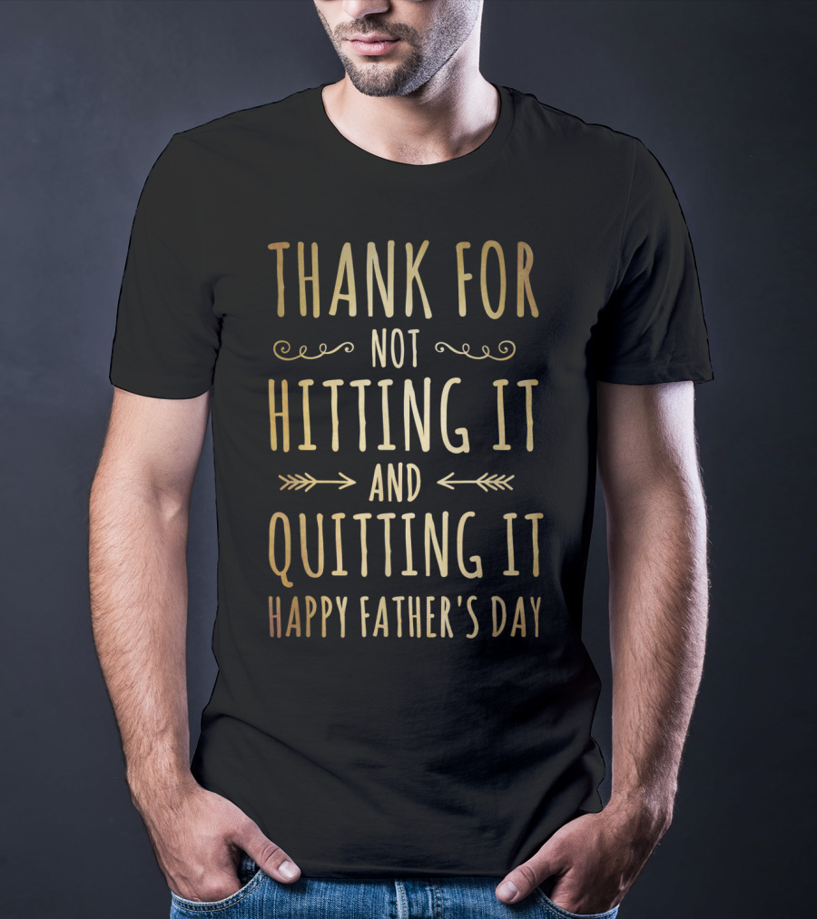 Thank You For Not Hitting It And Quitting It Happy Father's Day T-Shirt