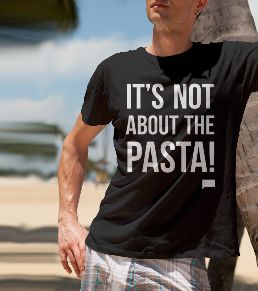 Vanderpump Rules Iconic Quote It's Not About The Pasta T-Shirt