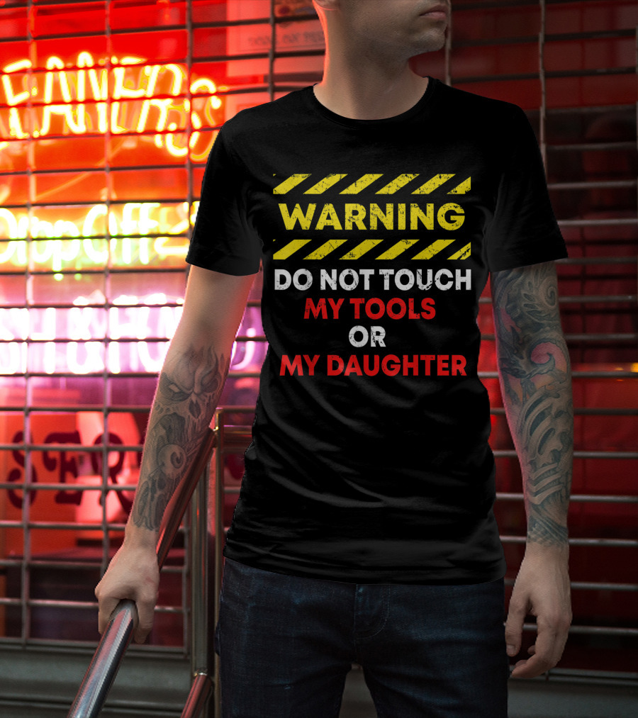 Warning Do Not Touch My Tools Or My Daughter T-Shirt