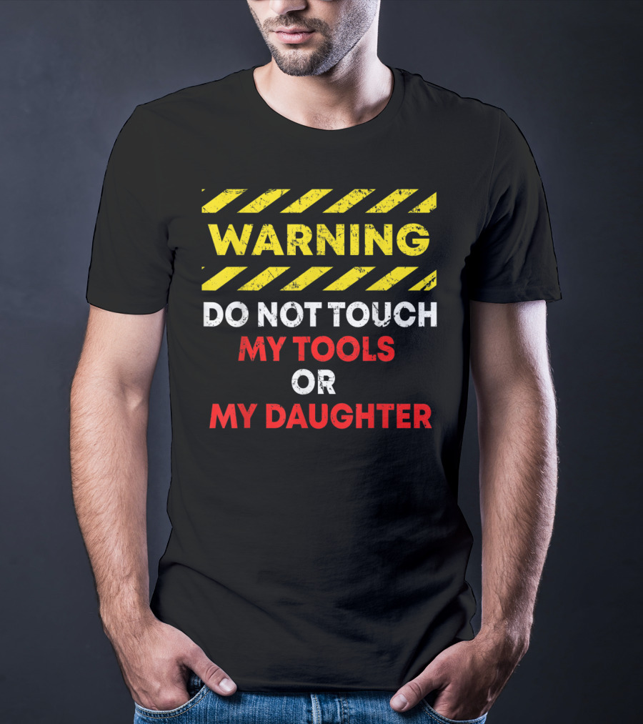 Warning Do Not Touch My Tools Or My Daughter T-Shirt
