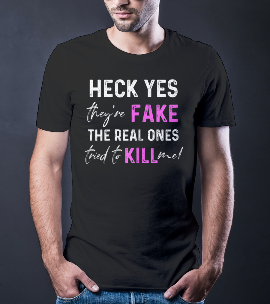 Heck Yes They're Fake The Real Ones Tried To Kill Me T-Shirt