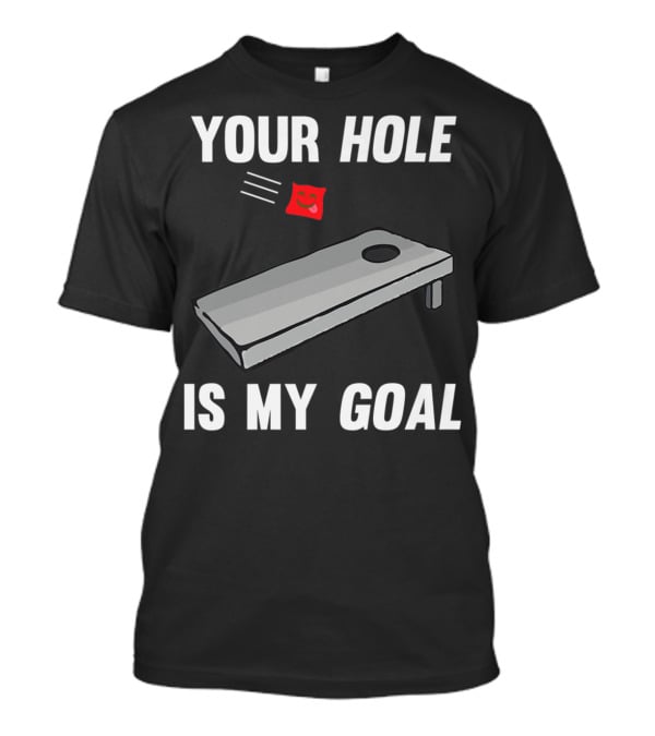 Your Hole Is My Goal Cornhole Board Toss Inappropriate Phrase T-Shirt
