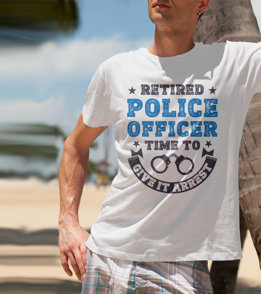 Retired Police Officer Time To Give It Arrest Handcuffs T-Shirt