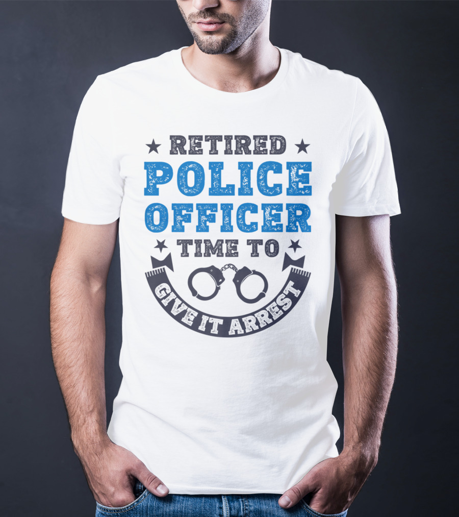 Retired Police Officer Time To Give It Arrest Handcuffs T-Shirt