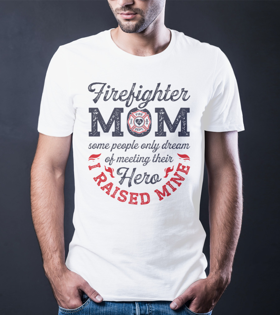 Firefighter Mom Some People Only Dream Of Meeting Their Hero I Raised Mine T-Shirt