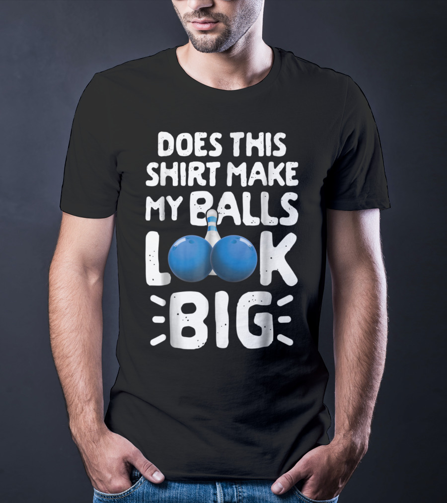 Does This Shirt Make My Balls Look Big Bowling T-Shirt