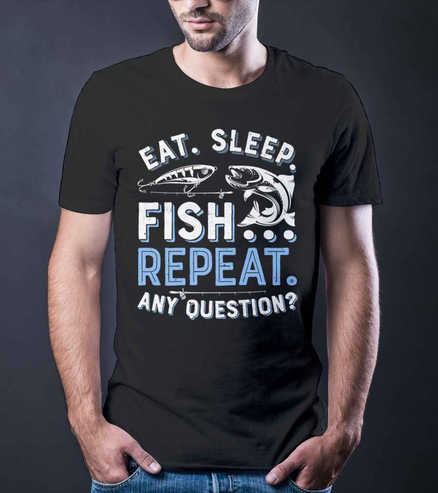 Eat Sleep Fish Repeat Any Question? T-Shirt