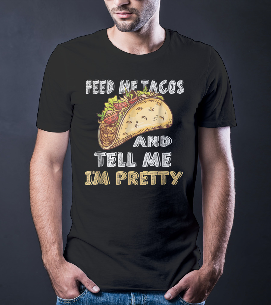 Feed Me Tacos And Tell Me I'm Pretty Taco T-Shirt