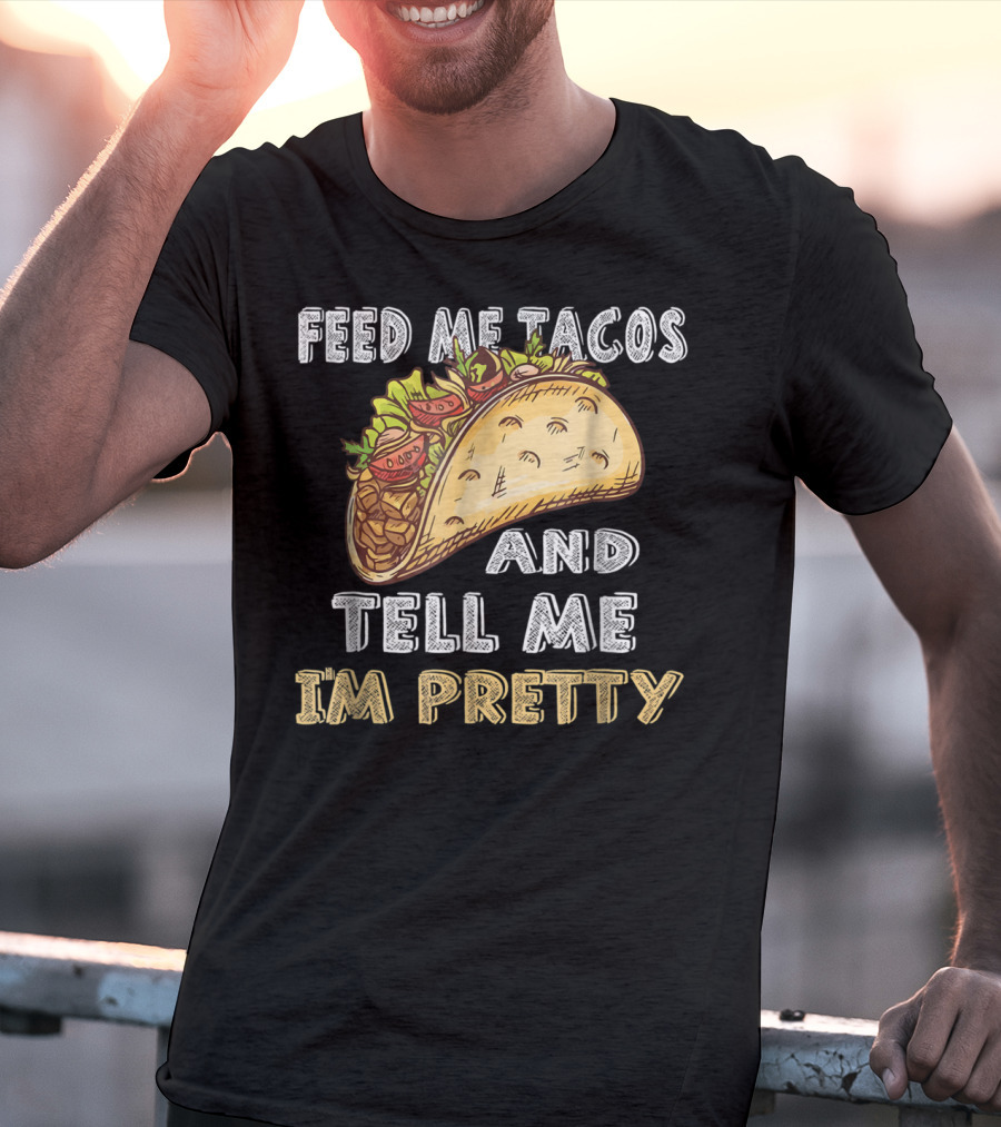 Feed Me Tacos And Tell Me I'm Pretty Taco T-Shirt