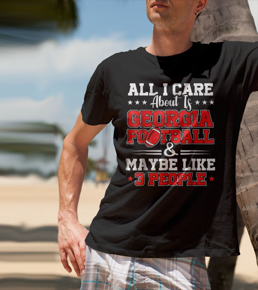 All I Care About Is Georgia Football And Maybe Like 3 People T-Shirt