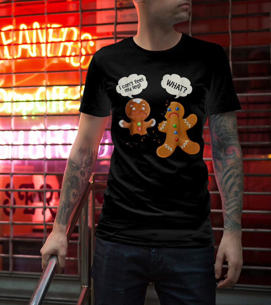 Gingerbread Comedy I Can't Feel My Leg WHAT? T-Shirt