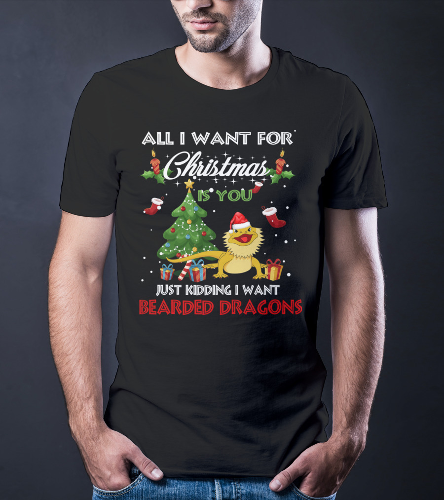 All I Want For Christmas Is You Just Kidding I Want Bearded Dragons T-Shirt