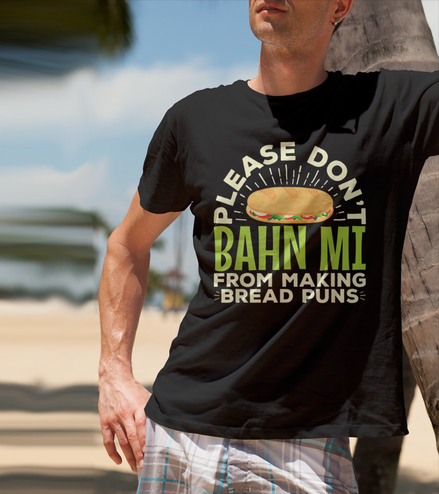 Please Don't Bahn Mi From Making Bread Puns T-Shirt