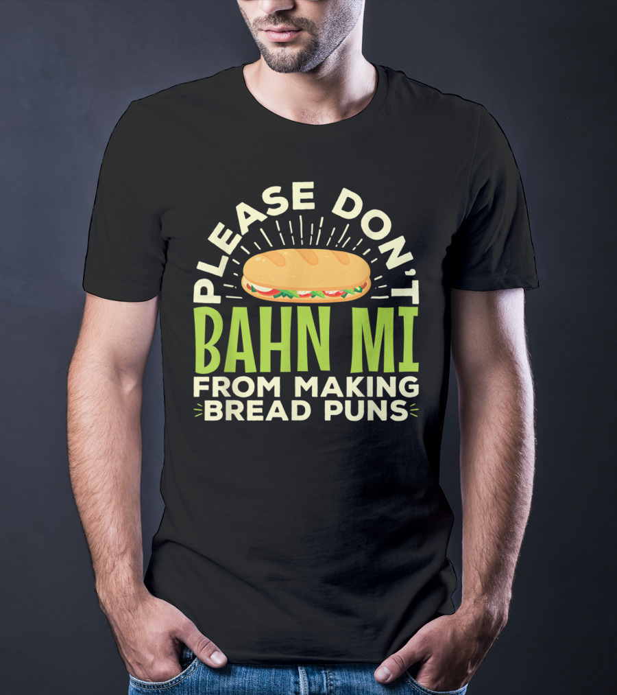 Please Don't Bahn Mi From Making Bread Puns T-Shirt