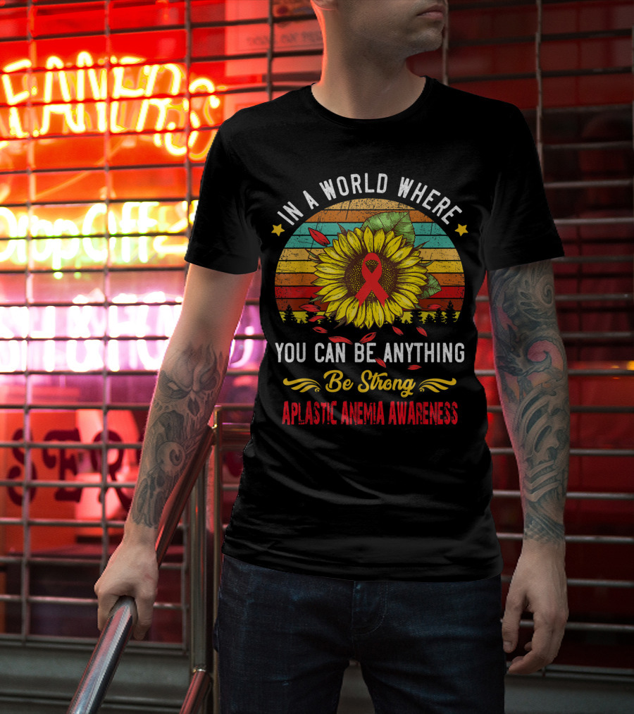 In A World Where You Can Be Anything Be Strong Aplastic Anemia Awareness T-Shirt