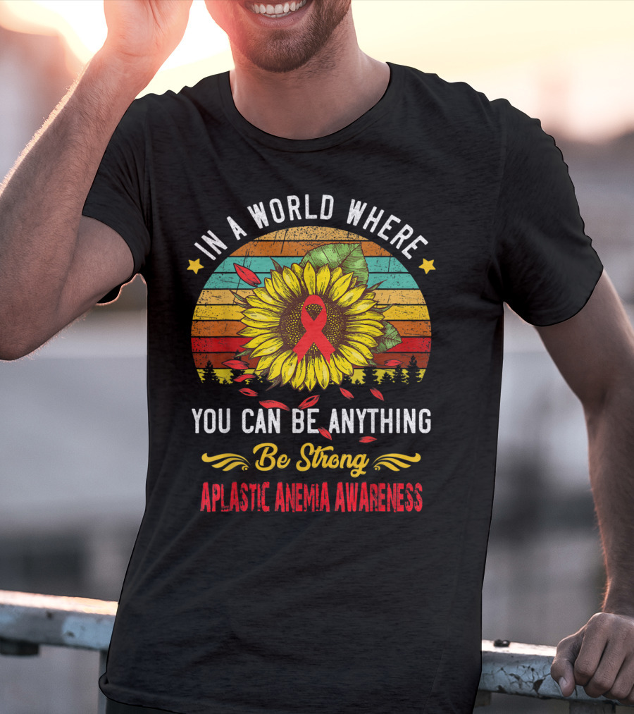 In A World Where You Can Be Anything Be Strong Aplastic Anemia Awareness T-Shirt