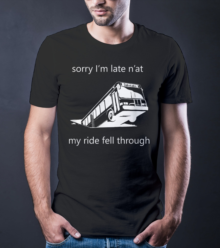 Sorry I'm Late N'at My Ride Fell Through Dahntahn Bus T-Shirt