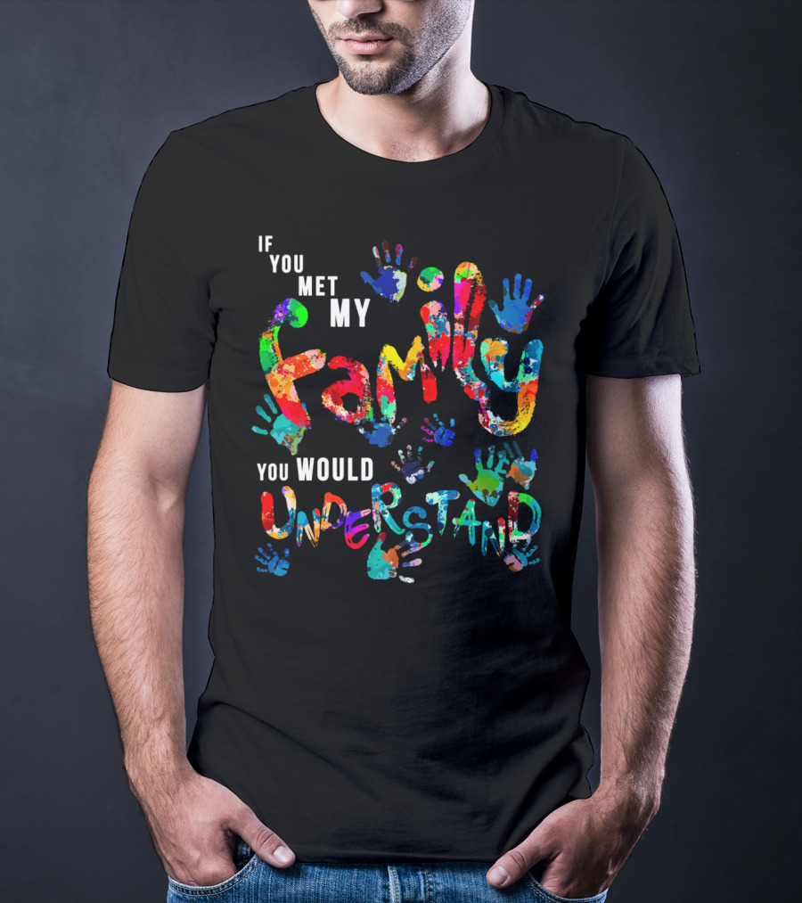 If You Met My Family You Would Understand Colorful Handprints T-Shirt
