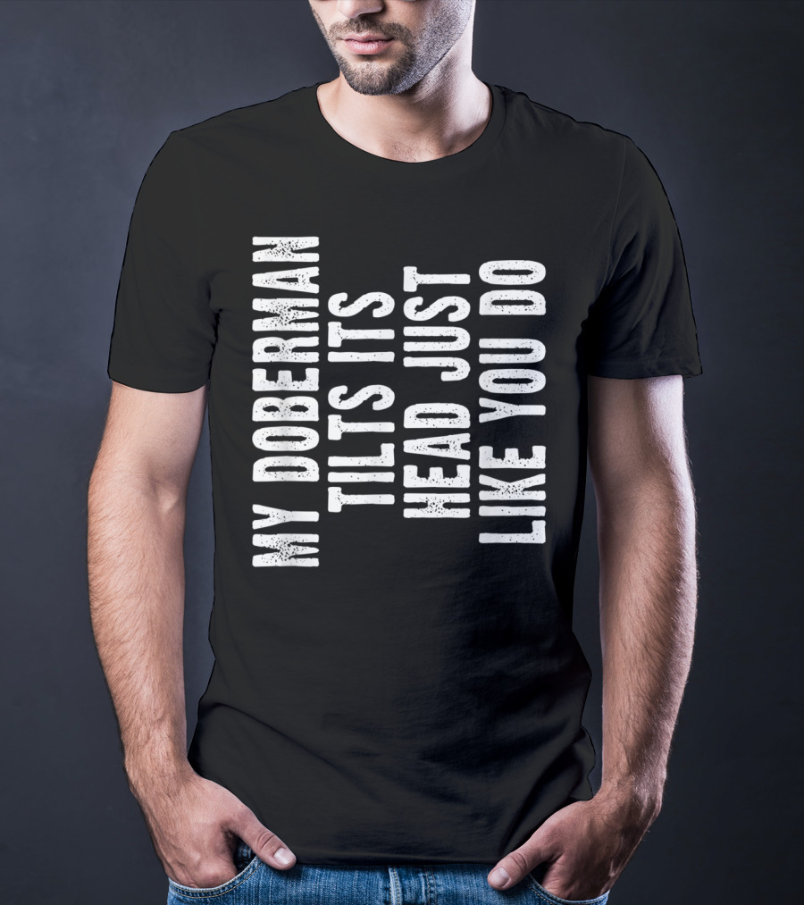 My Doberman Tilts Its Head Just Like You Do T-Shirt