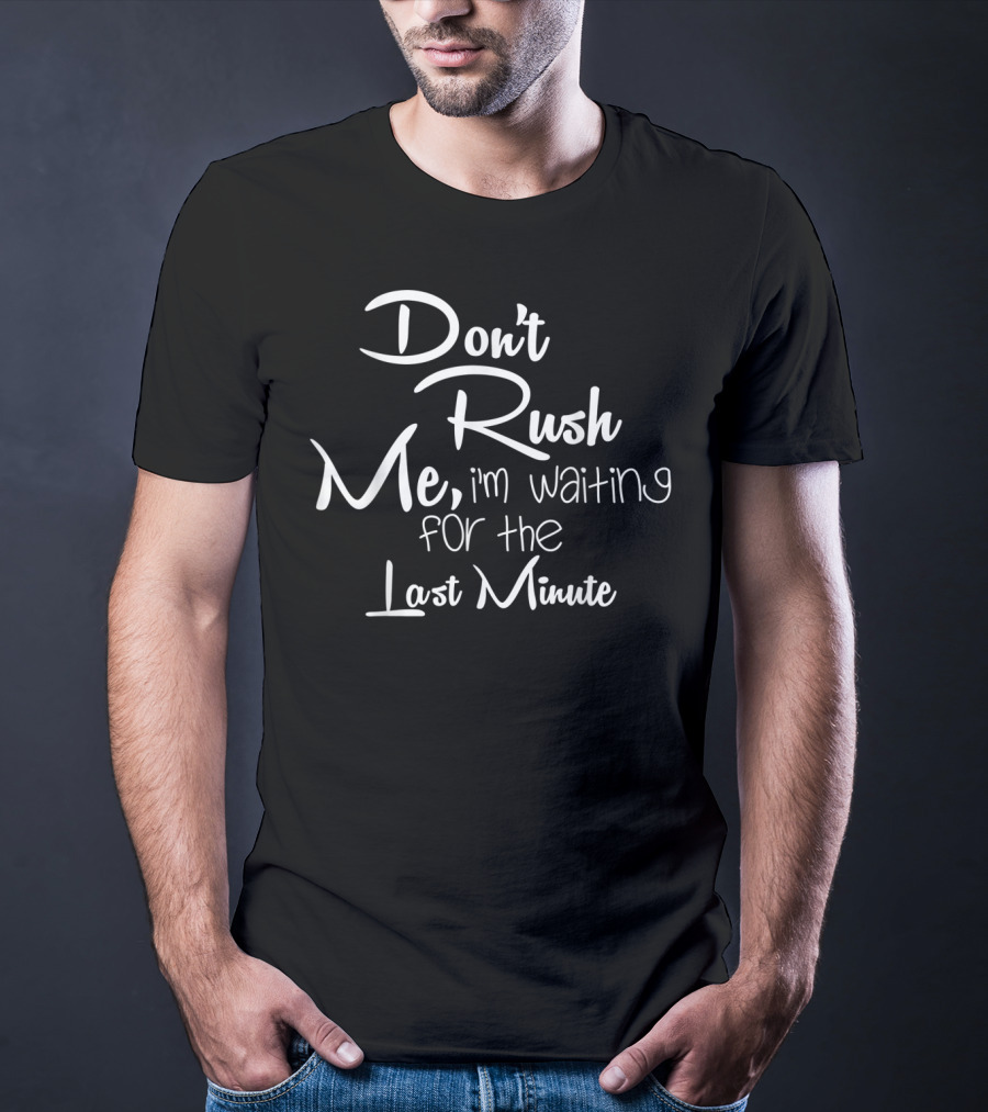 Don't Rush Me I'm Waiting For The Last Minute T-Shirt