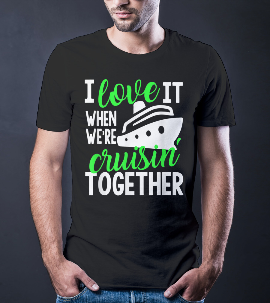 I Love It When We're Cruisin' Together Family Cruise Group Cruise T-Shirt