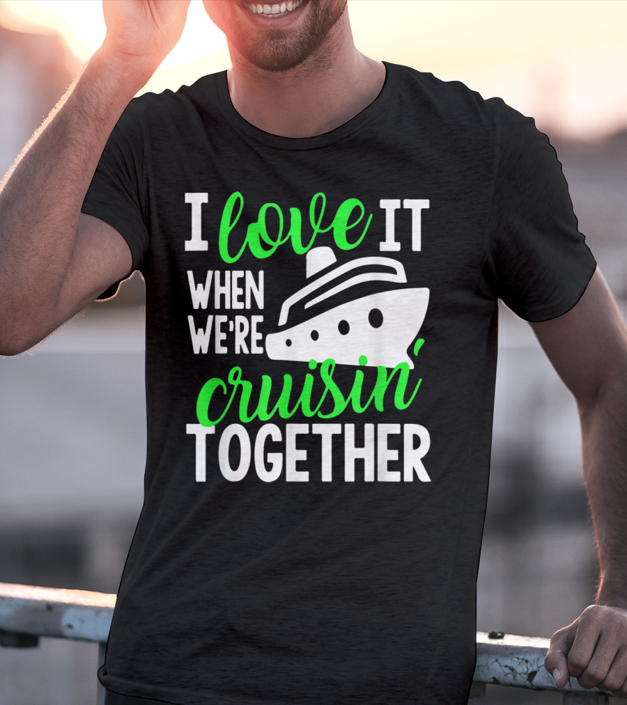 I Love It When We're Cruisin' Together Family Cruise Group Cruise T-Shirt