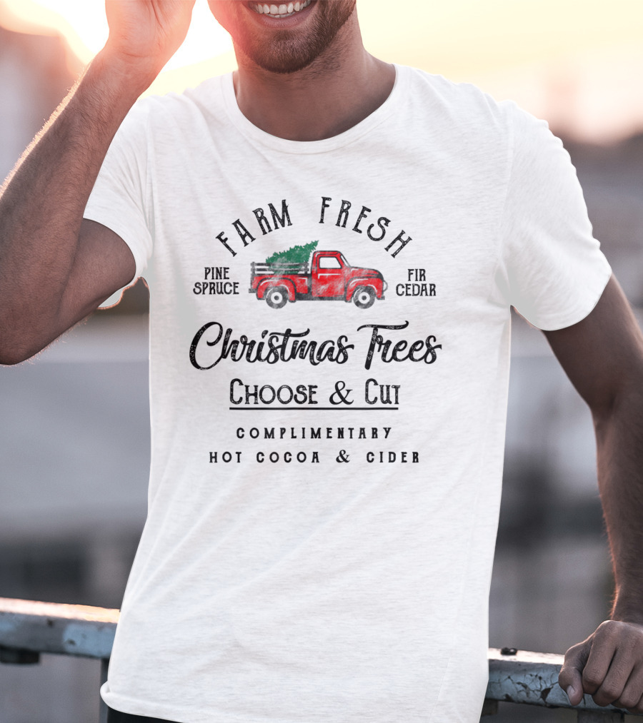 Farm Fresh Christmas Trees Choose And Cut Pine Spruce Fir Cedar Complimentary Hot Cocoa And Cider T-Shirt