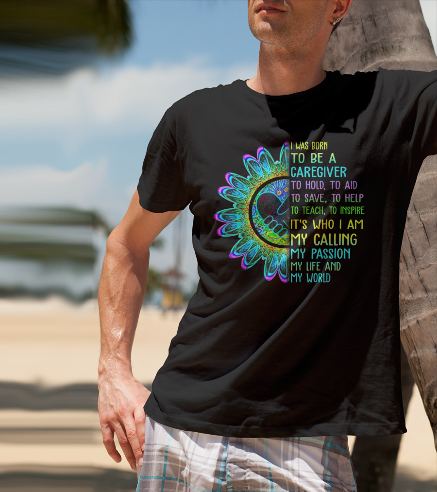 I Was Born To Be A Caregiver Hippie Sunflower Calling My Passion My Life And My World T-Shirt